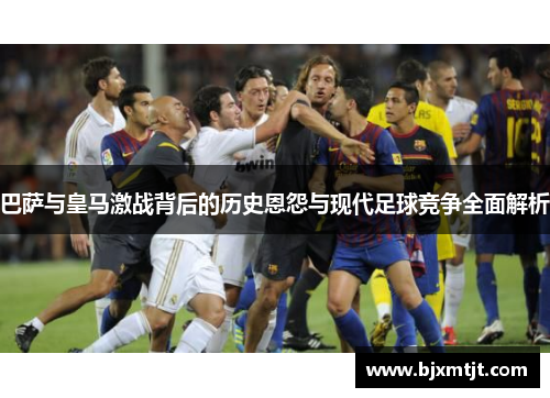 巴萨与皇马激战背后的历史恩怨与现代足球竞争全面解析 巴萨与皇马激战背后的历史恩怨与现代足球竞争全面解析