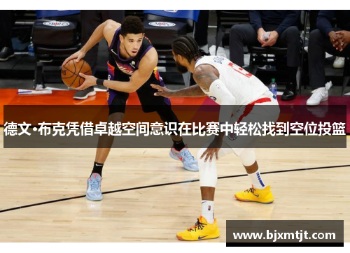 德文·布克凭借卓越空间意识在比赛中轻松找到空位投篮